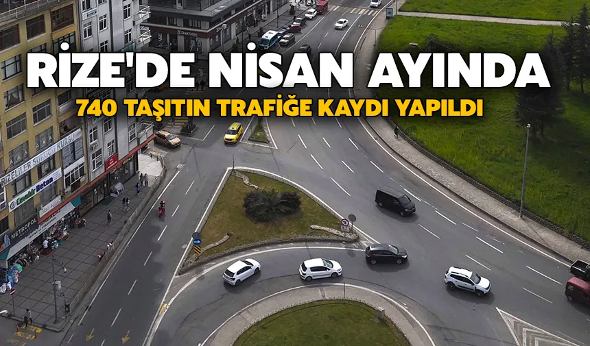 Rize'de nisan ayında 740 taşıtın trafiğe kaydı yapıldı