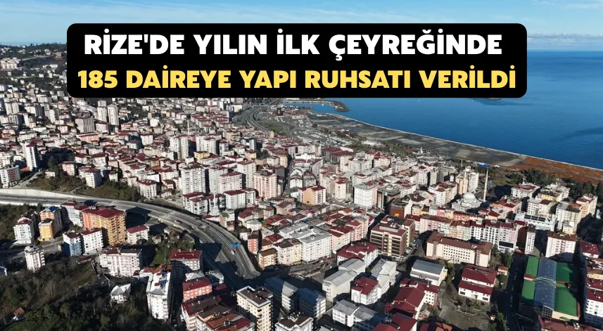 Rize'de yılın ilk çeyreğinde 185 daireye yapı ruhsatı verildi