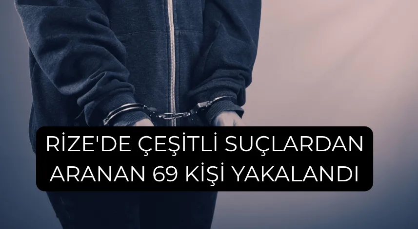 Rize'de çeşitli suçlardan aranan 69 kişi yakalandı