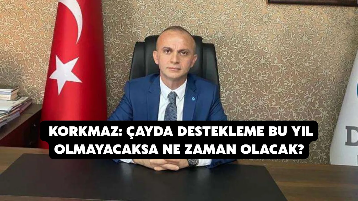  Korkmaz: çayda destekleme bu yıl olmayacaksa ne zaman olacak?