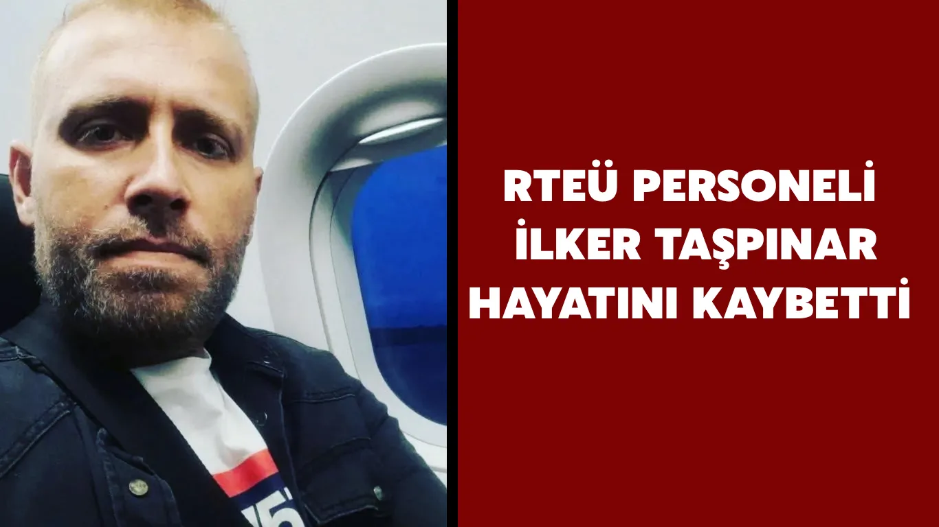 RTEÜ Personeli İlker Taşpınar Hayatını Kaybetti