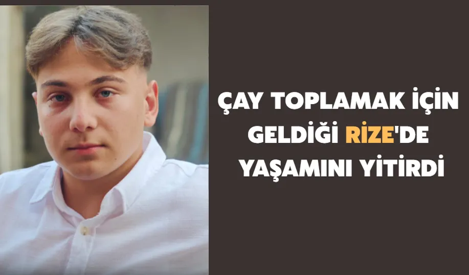 Çay toplamak için geldiği rize'de yaşamını yitirdi