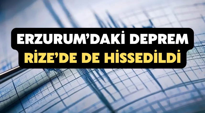 Erzurum’daki deprem Rize’de de hissedildi