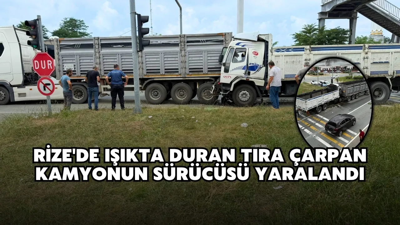 Rize'de ışıkta duran tıra çarpan kamyonun sürücüsü yaralandı