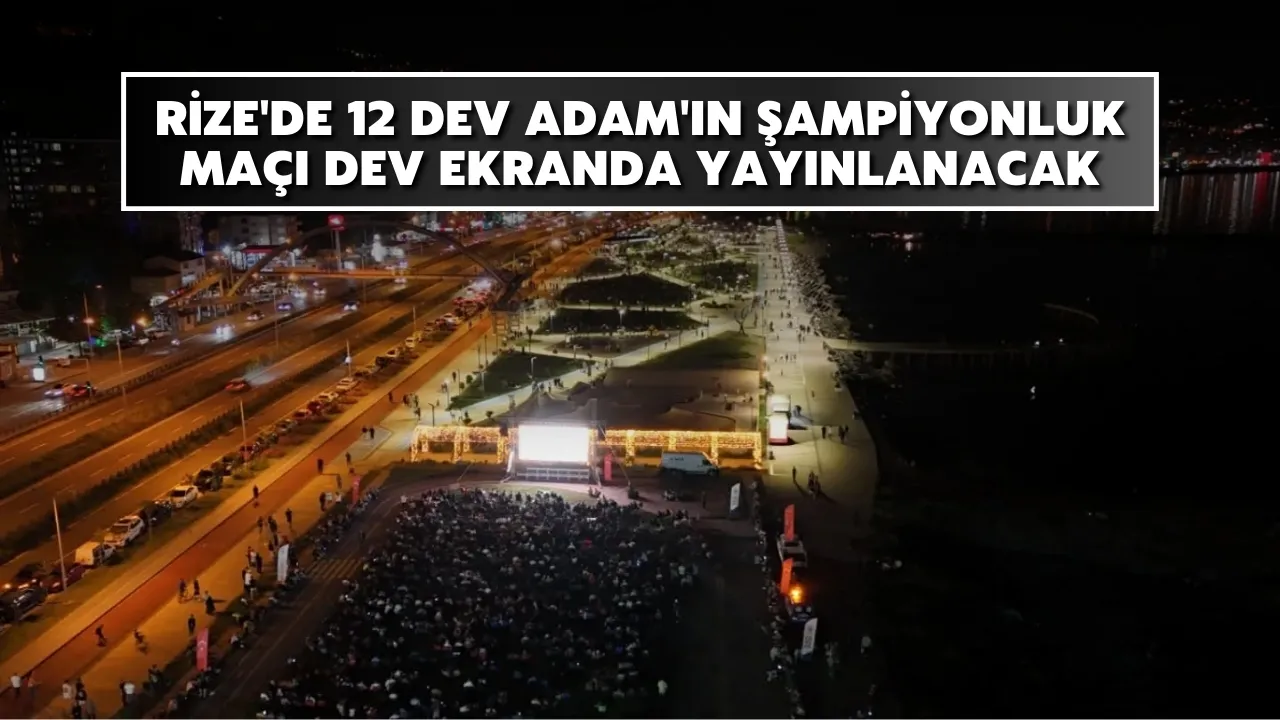 Rize'de 12 Dev Adam'ın şampiyonluk maçı dev ekranda yayınlanacak