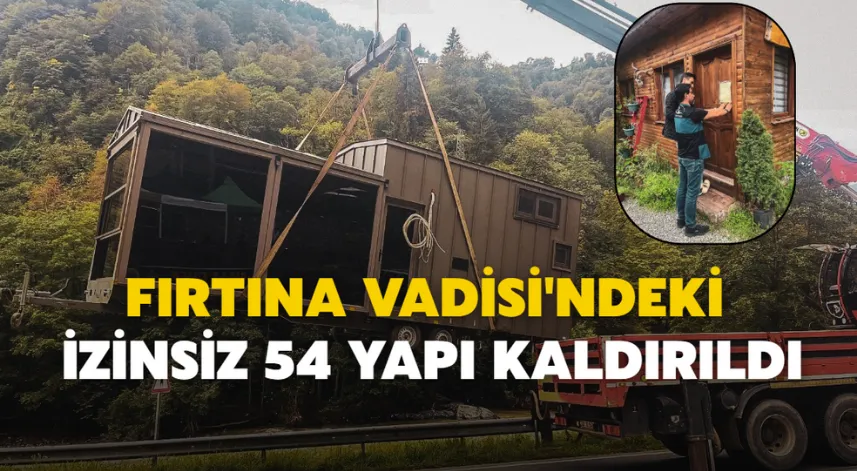 Fırtına Vadisi'ndeki İzinsiz 54 Yapı Kaldırıldı