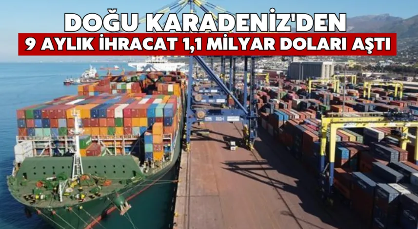 Doğu Karadeniz'den 9 Aylık İhracat 1,1 Milyar Doları Aştı