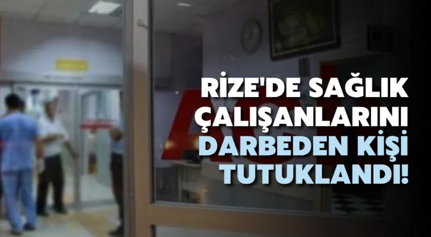 Rize'de sağlık çalışanlarını darbettiği iddia edilen kişi tutuklandı
