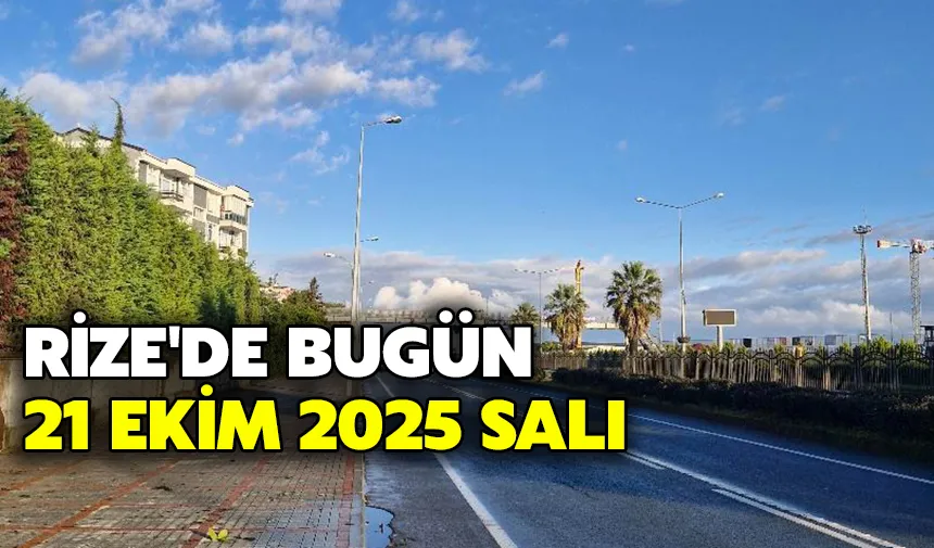 Rize'de Bugün: 21 Ekim 2025 Salı