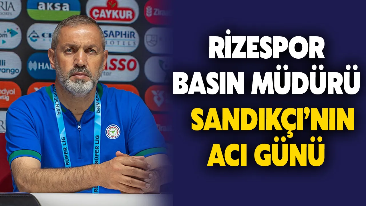 Rizespor Basın Müdürü Sandıkçı’nın acı günü