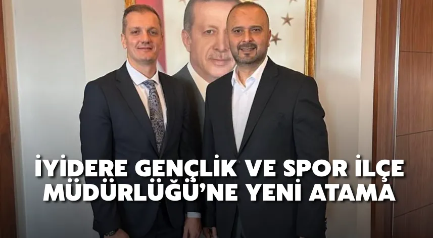 İyidere Gençlik ve Spor İlçe Müdürlüğü’ne Yeni Atama