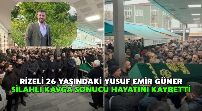 Rizeli 26 yaşındaki Yusuf Emir Güner silahlı kavga Sonucu hayatını kaybetti