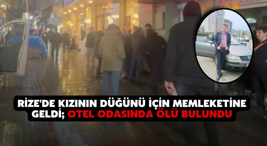 Rize'de kızının düğünü için memleketine geldi; otel odasında ölü bulundu