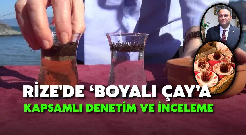 Rize'de ‘boyalı çay’a kapsamlı denetim ve inceleme
