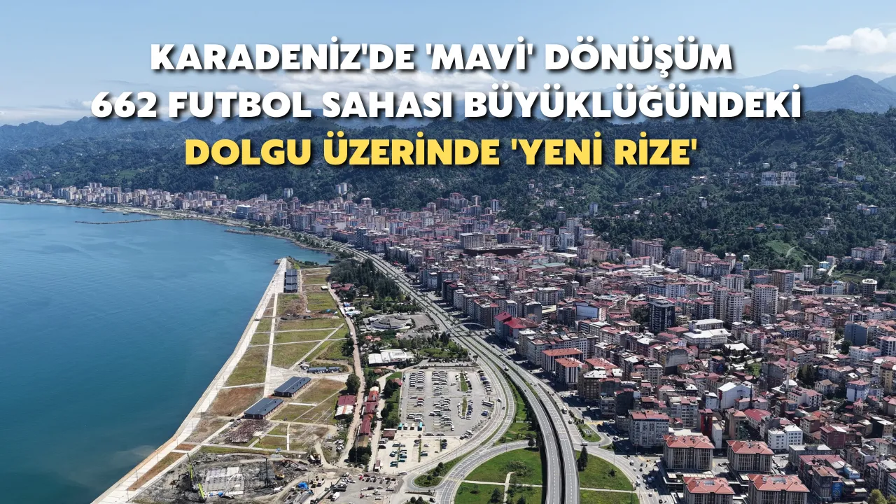 Karadeniz'de 'Mavi' Dönüşüm; 662 Futbol Sahası Büyüklüğündeki Dolgu Üzerinde 'Yeni Rize'