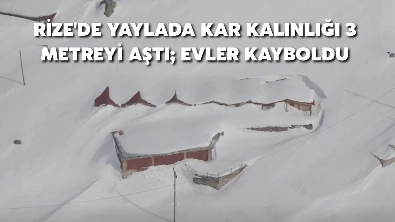 Rize'de Yaylada Kar Kalınlığı 3 Metreyi Aştı; Evler Kayboldu