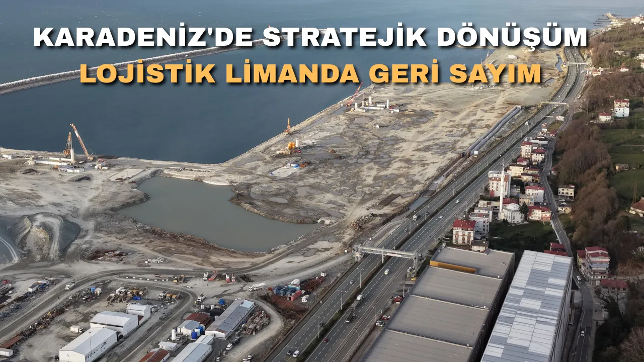 Karadeniz'de stratejik dönüşüm; lojistik limanda geri sayım